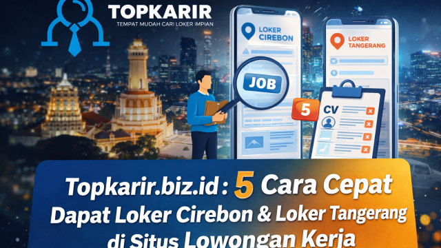 Topkarir.biz.id 5 cara cepat dapat loker Cirebon dan loker Tangerang di situs lowongan kerja